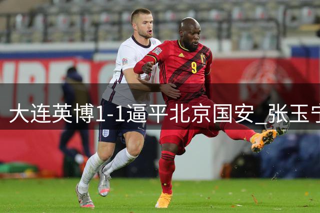 大连英博1-1逼平北京国安 张玉宁德尔加多各献精彩进球